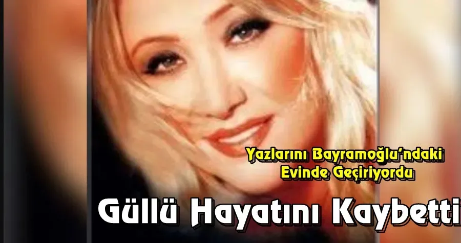 Güllü Hayatını Kaybetti!